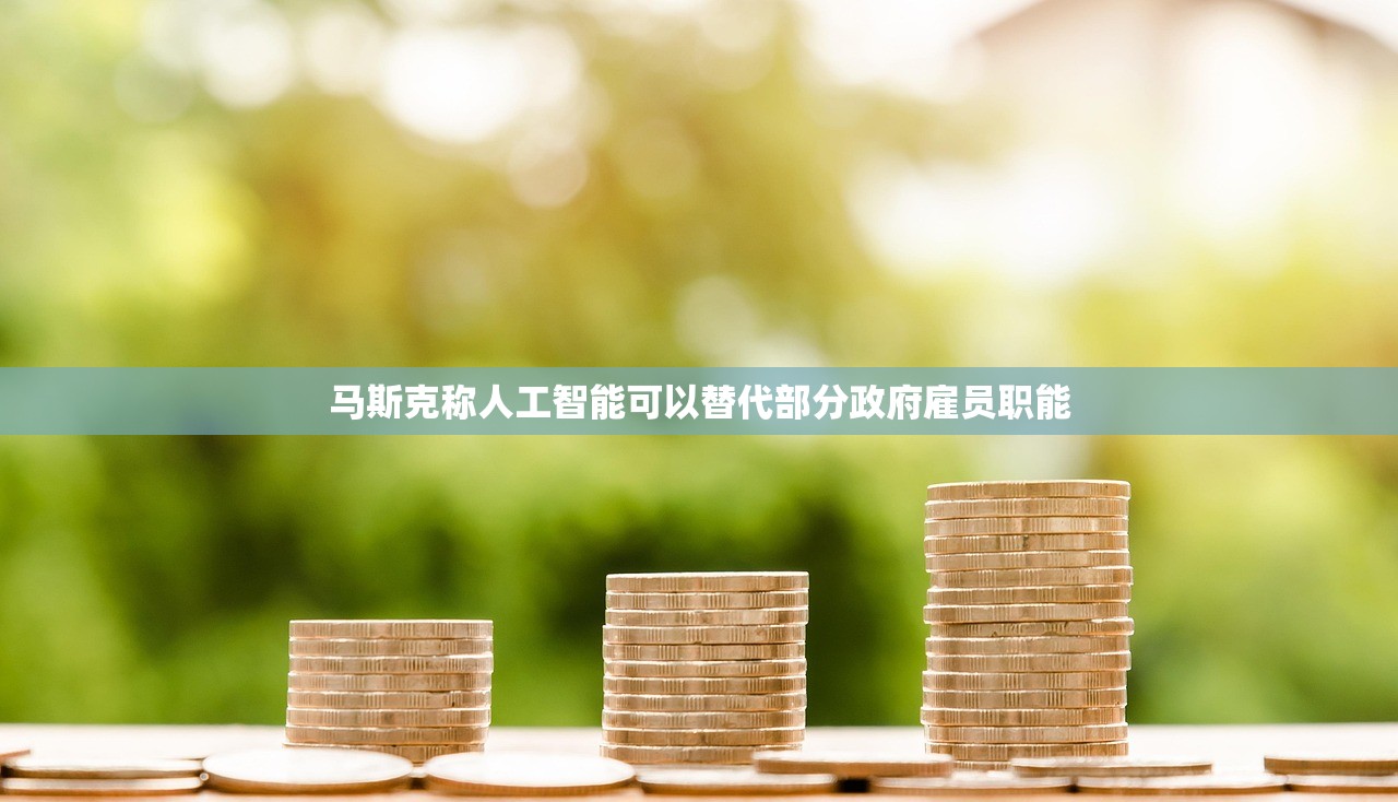 马斯克称人工智能可以替代部分政府雇员职能