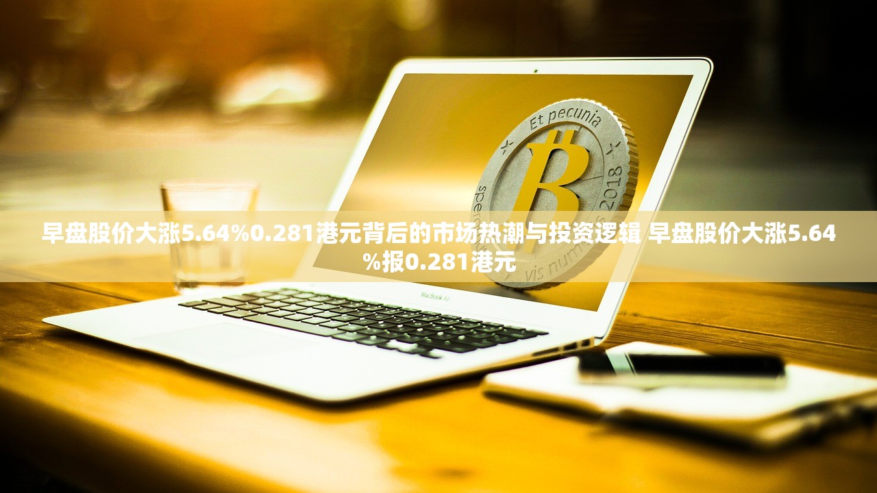 早盘股价大涨5.64%0.281港元背后的市场热潮与投资逻辑 早盘股价大涨5.64%报0.281港元