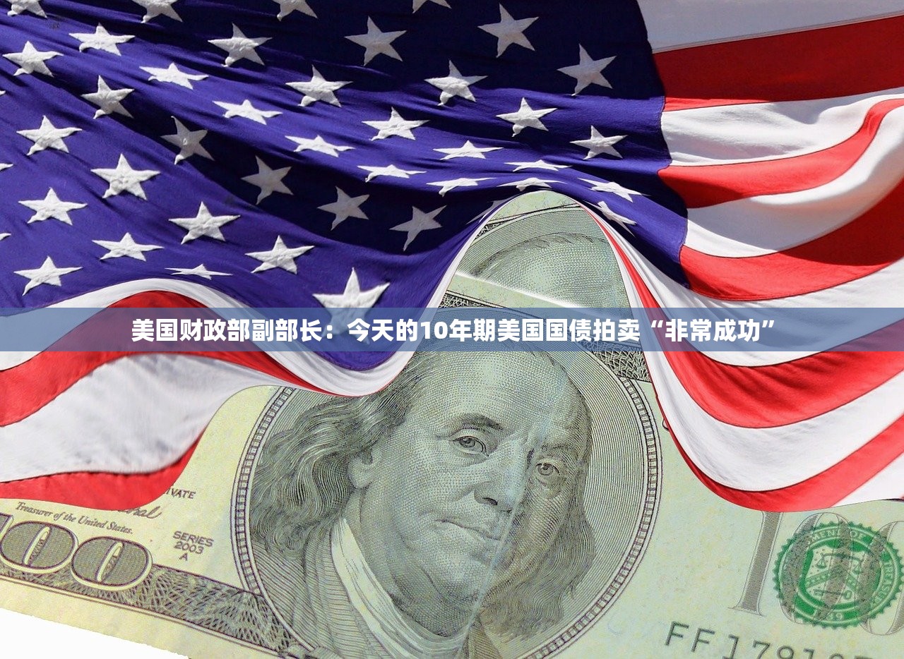 美国财政部副部长：今天的10年期美国国债拍卖“非常成功”