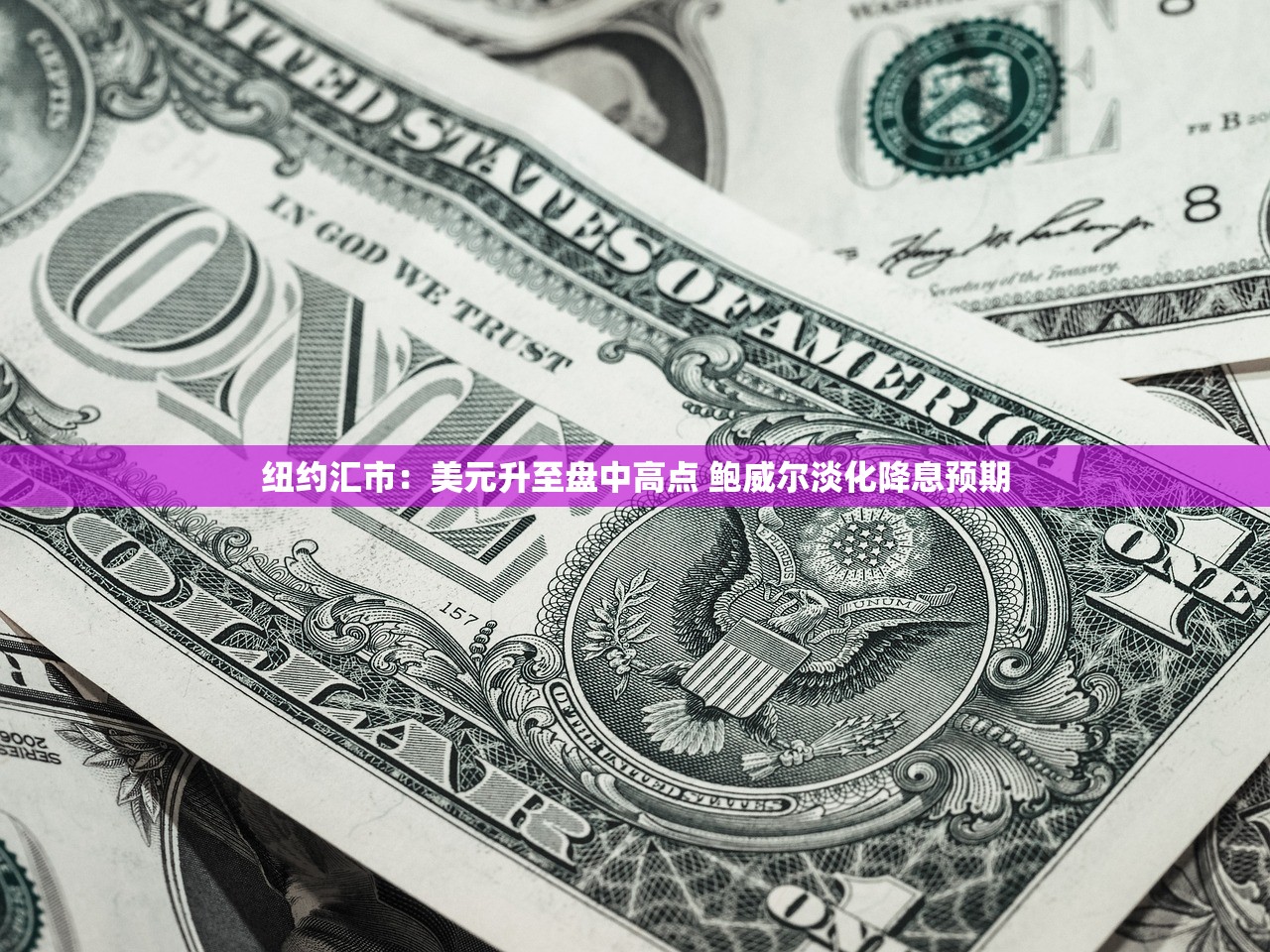 纽约汇市：美元升至盘中高点 鲍威尔淡化降息预期