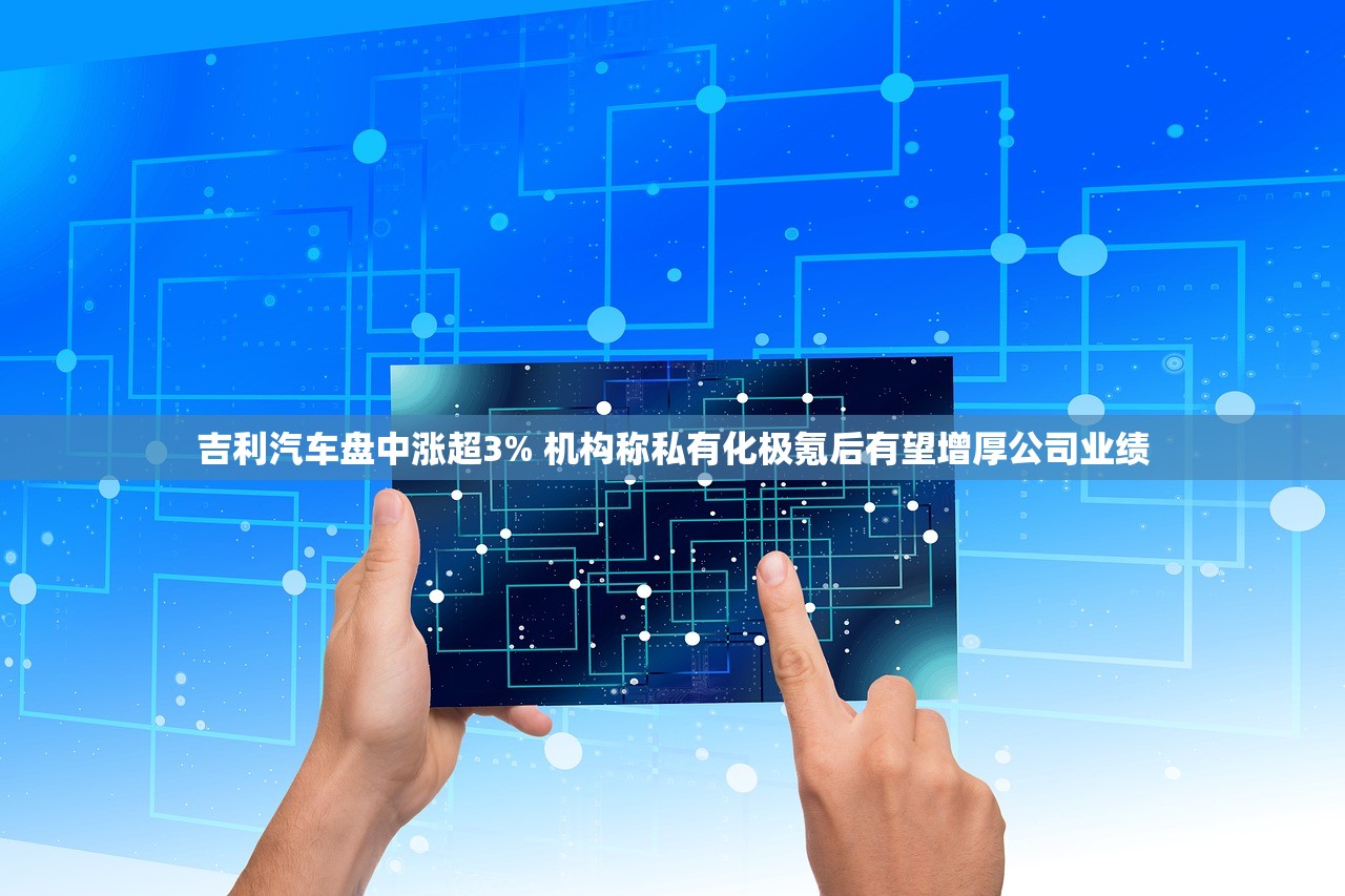 吉利汽车盘中涨超3% 机构称私有化极氪后有望增厚公司业绩