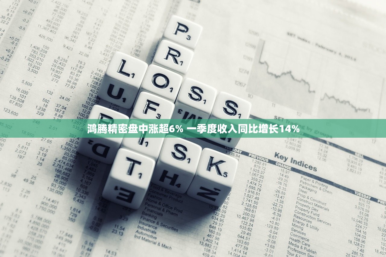 鸿腾精密盘中涨超6% 一季度收入同比增长14%