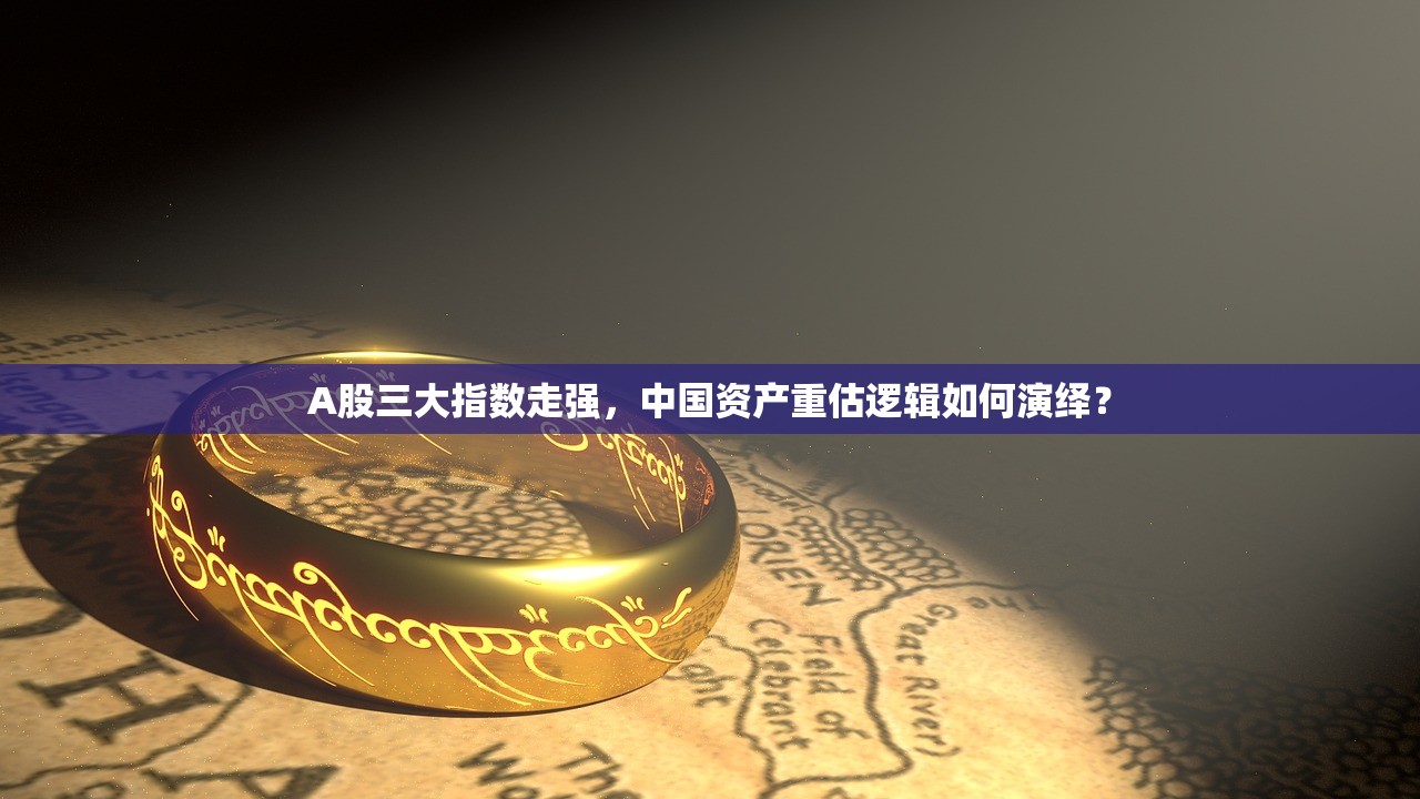 A股三大指数走强，中国资产重估逻辑如何演绎？
