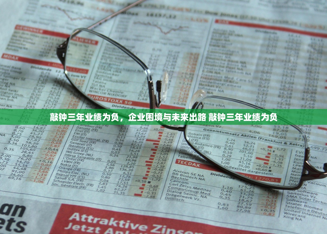敲钟三年业绩为负，企业困境与未来出路 敲钟三年业绩为负