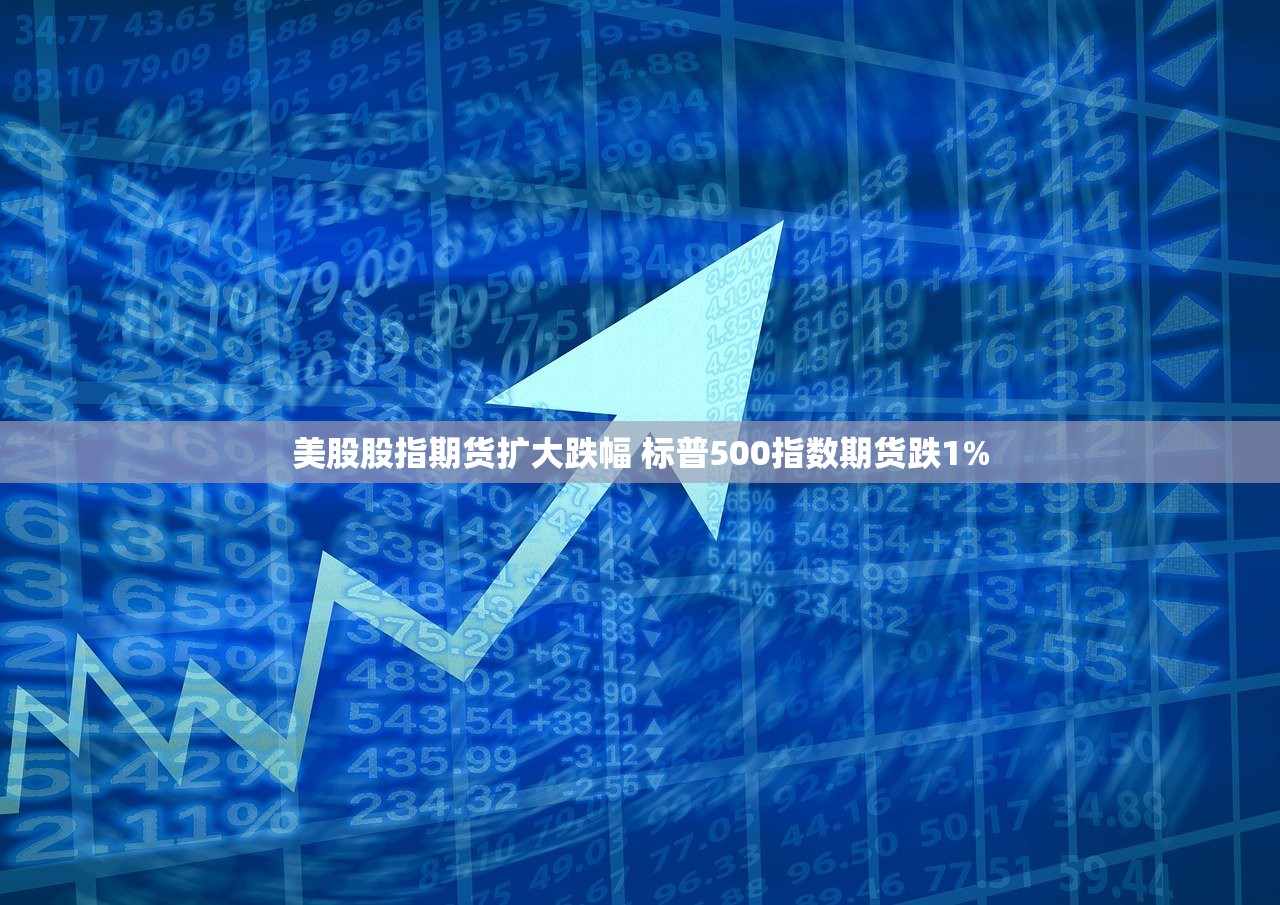 美股股指期货扩大跌幅 标普500指数期货跌1%