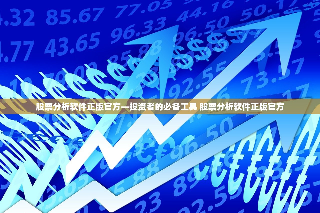 股票分析软件正版官方—投资者的必备工具 股票分析软件正版官方 股票分析软件正版官方—投资者的必备工具 股票分析软件正版官方