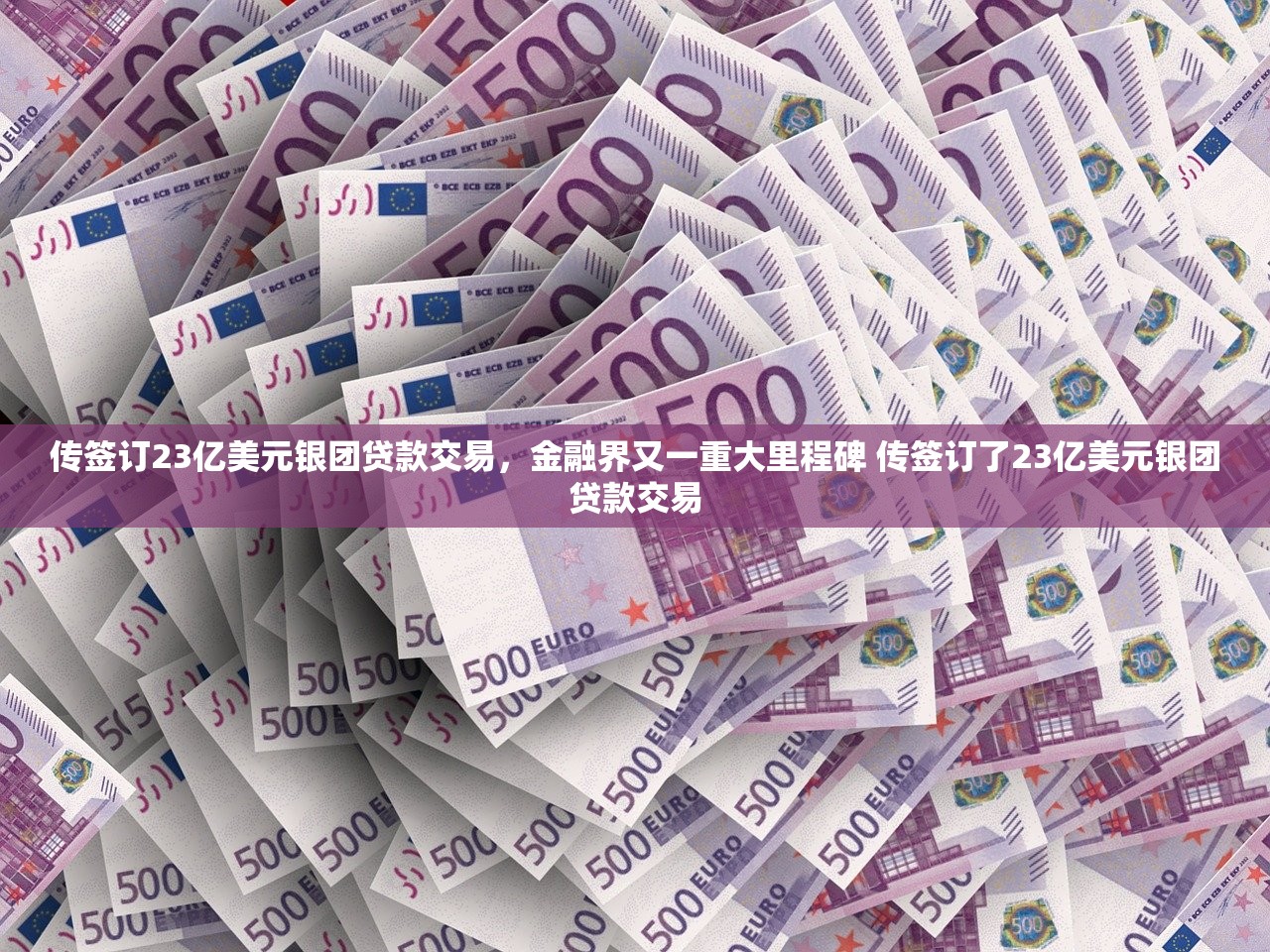 传签订23亿美元银团贷款交易，金融界又一重大里程碑 传签订了23亿美元银团贷款交易