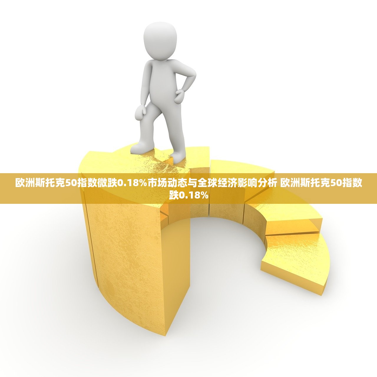 欧洲斯托克50指数微跌0.18%市场动态与全球经济影响分析 欧洲斯托克50指数跌0.18%