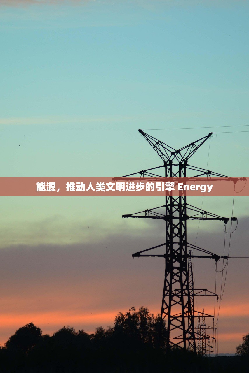 能源，推动人类文明进步的引擎 Energy
