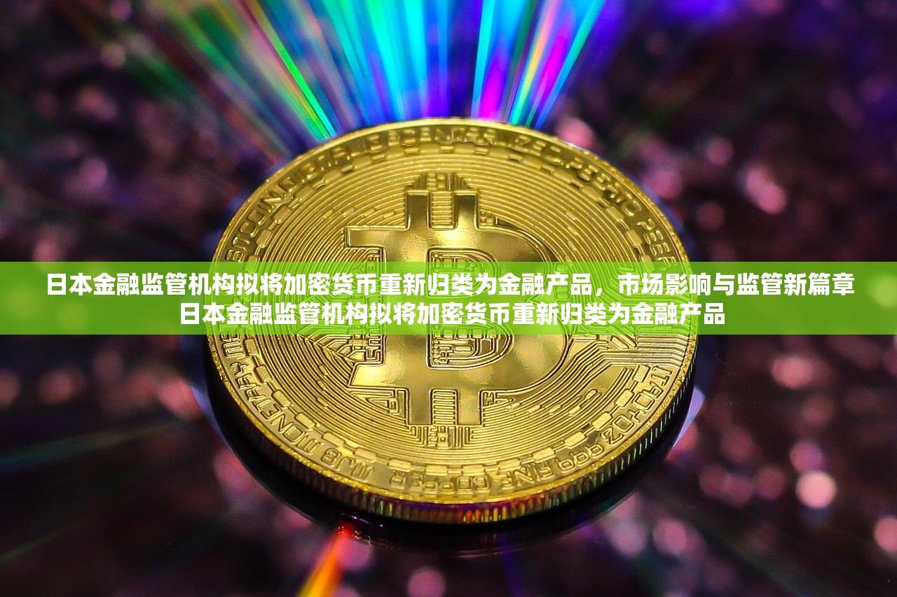 日本金融监管机构拟将加密货币重新归类为金融产品，市场影响与监管新篇章 日本金融监管机构拟将加密货币重新归类为金融产品