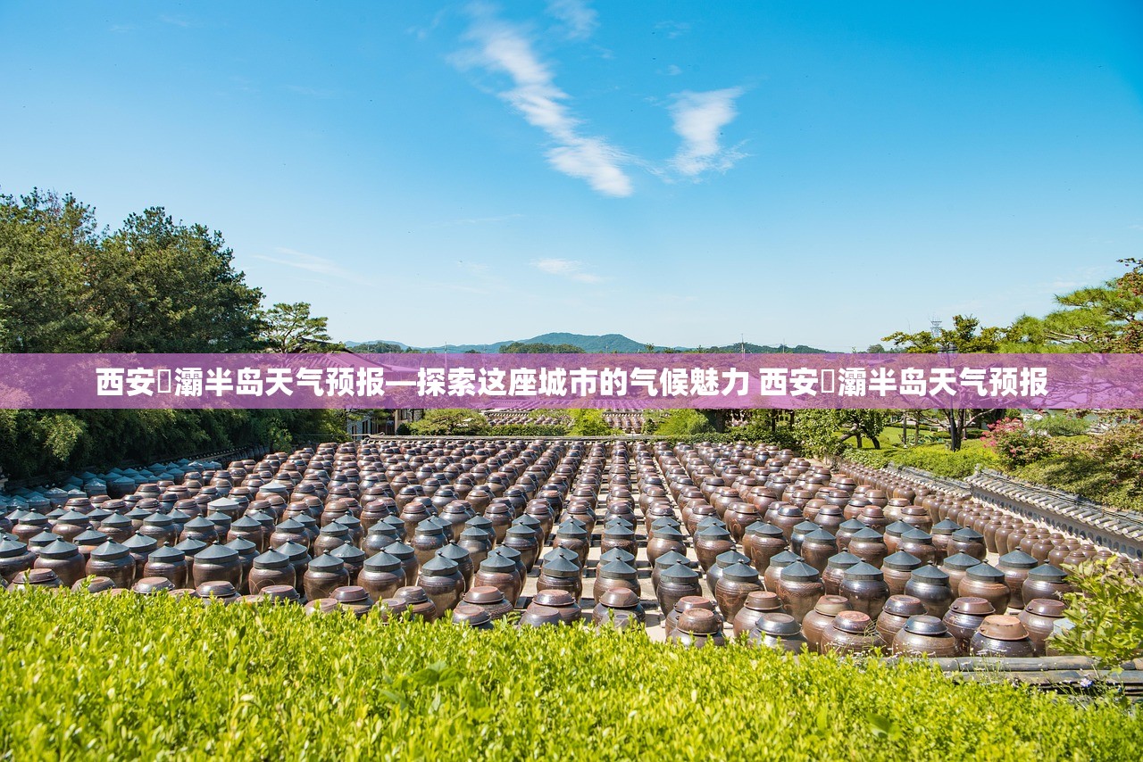西安浐灞半岛天气预报—探索这座城市的气候魅力 西安浐灞半岛天气预报