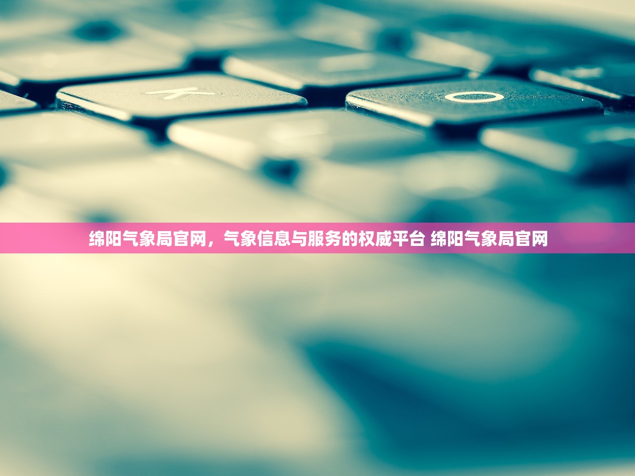 绵阳气象局官网,气象信息与服务的权威平台 绵阳气象局官网 绵阳气象局官网,气象信息与服务的权威平台 绵阳气象局官网