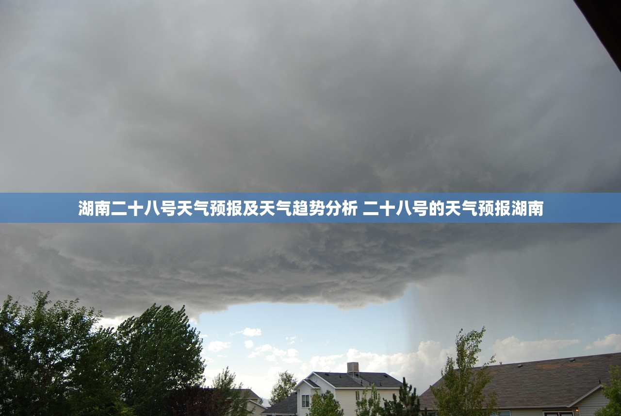 湖南二十八号天气预报及天气趋势分析 二十八号的天气预报湖南 湖南二十八号天气预报及天气趋势分析 二十八号的天气预报湖南