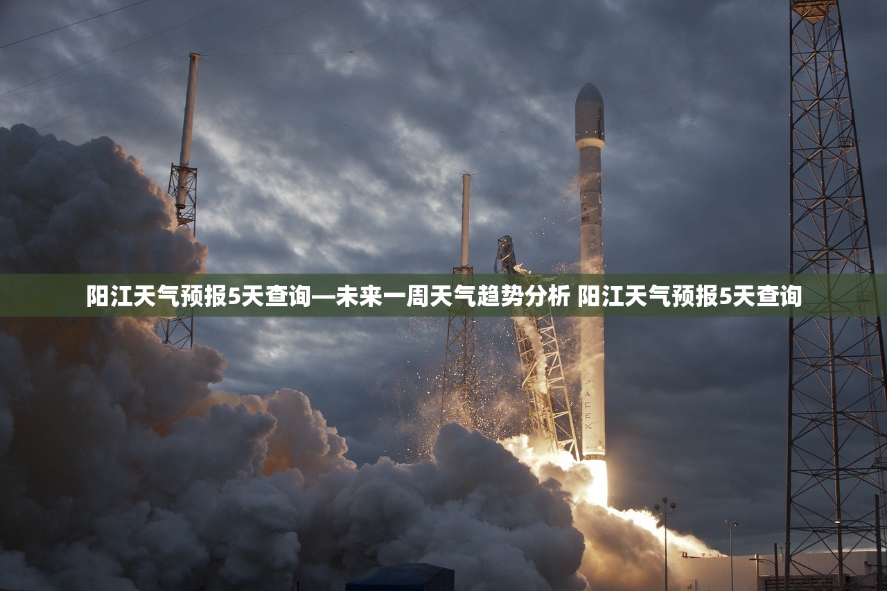 阳江天气预报5天查询—未来一周天气趋势分析 阳江天气预报5天查询 阳江天气预报5天查询—未来一周天气趋势分析 阳江天气预报5天查询