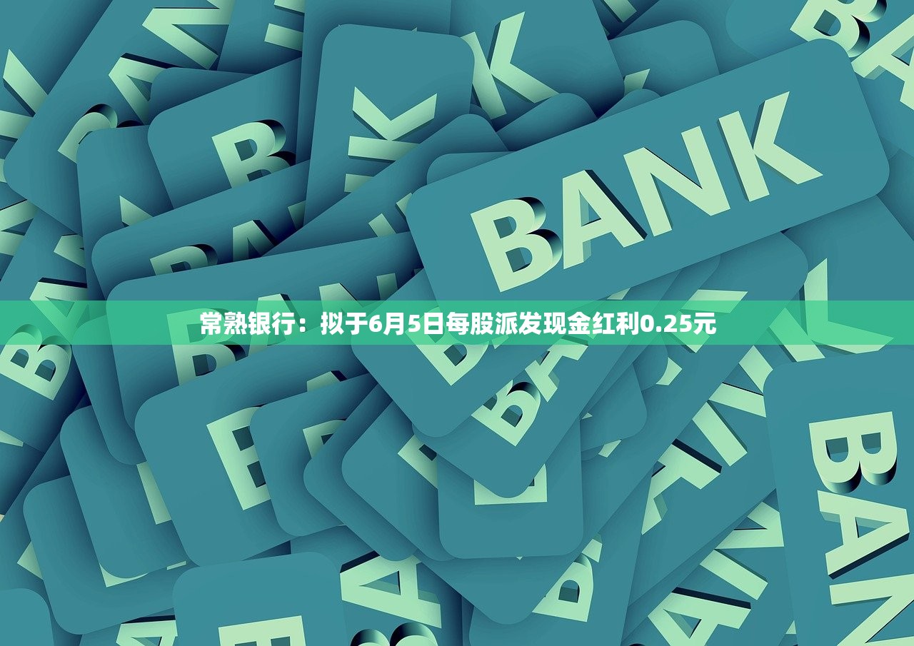 常熟银行：拟于6月5日每股派发现金红利0.25元
