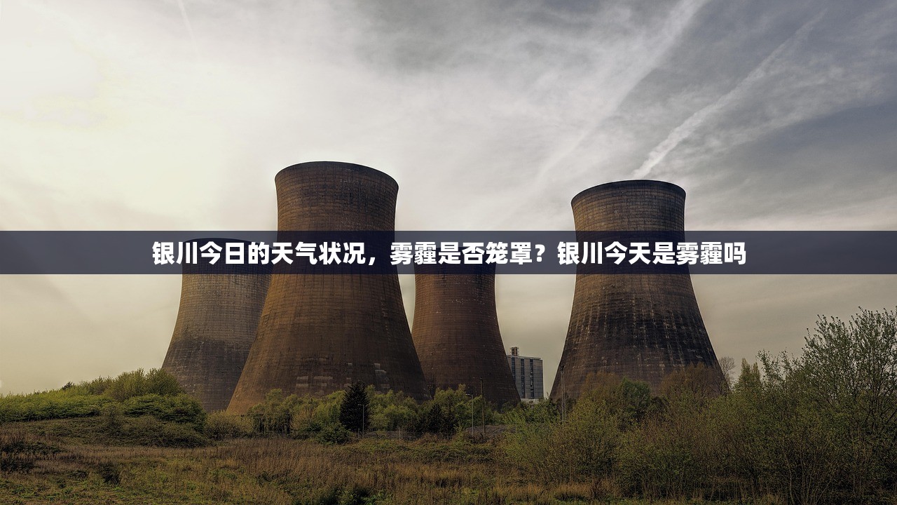 银川今日的天气状况，雾霾是否笼罩？银川今天是雾霾吗