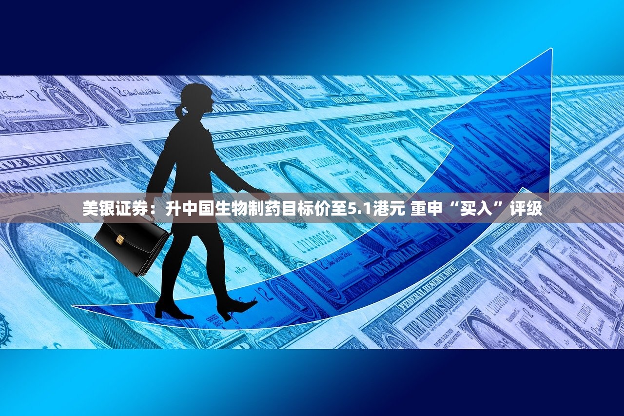 美银证券：升中国生物制药目标价至5.1港元 重申“买入”评级