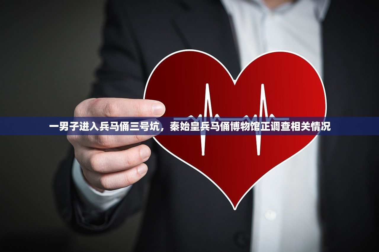 一男子进入兵马俑三号坑，秦始皇兵马俑博物馆正调查相关情况