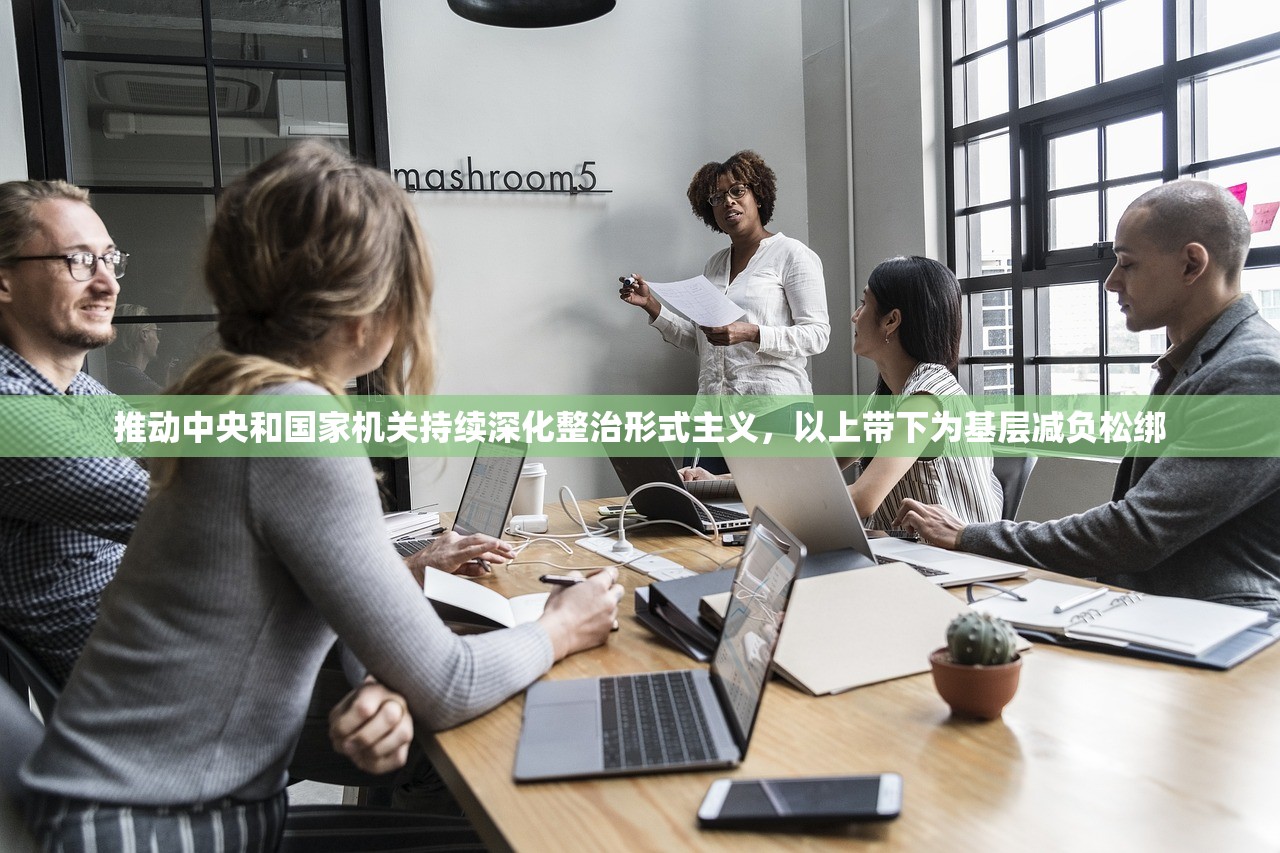 推动中央和国家机关持续深化整治形式主义，以上带下为基层减负松绑