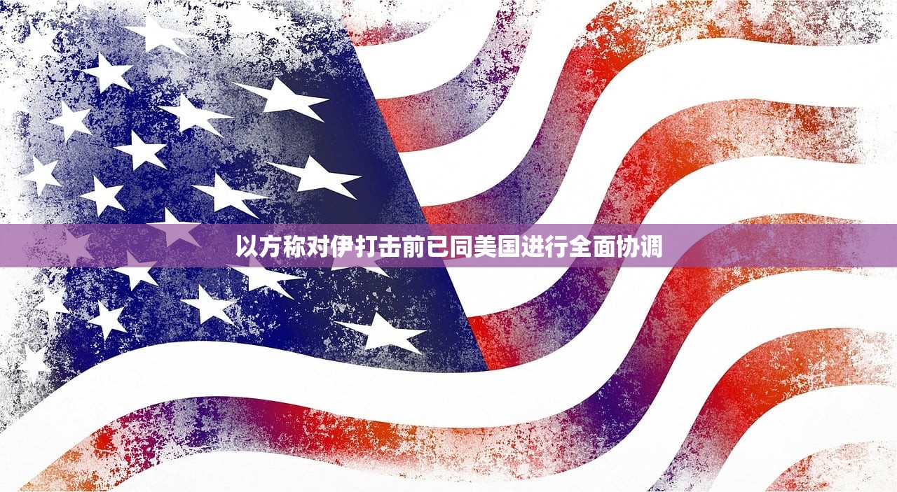 以方称对伊打击前已同美国进行全面协调