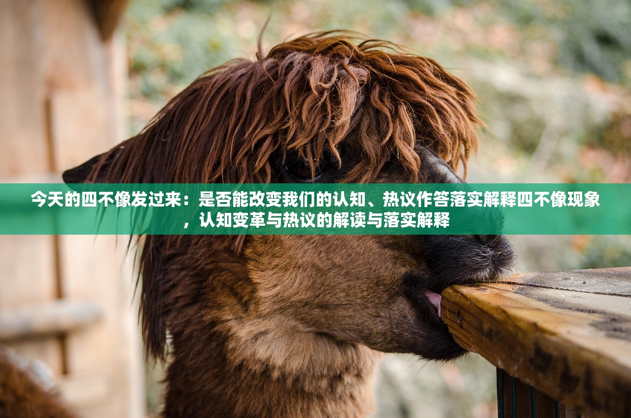 今天的四不像发过来：是否能改变我们的认知、热议作答落实解释四不像现象，认知变革与热议的解读与落实解释