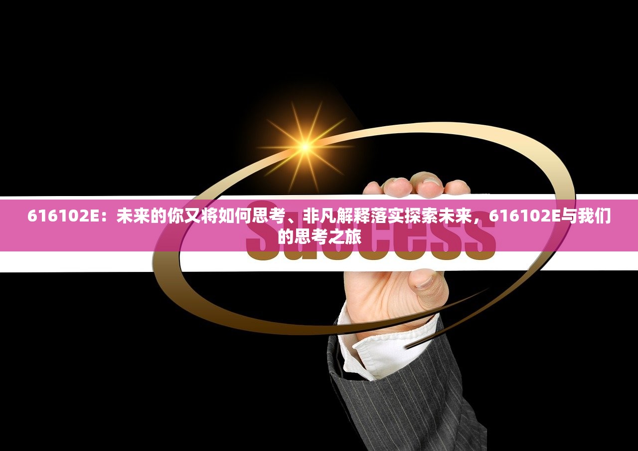 616102E：未来的你又将如何思考、非凡解释落实探索未来，616102E与我们的思考之旅