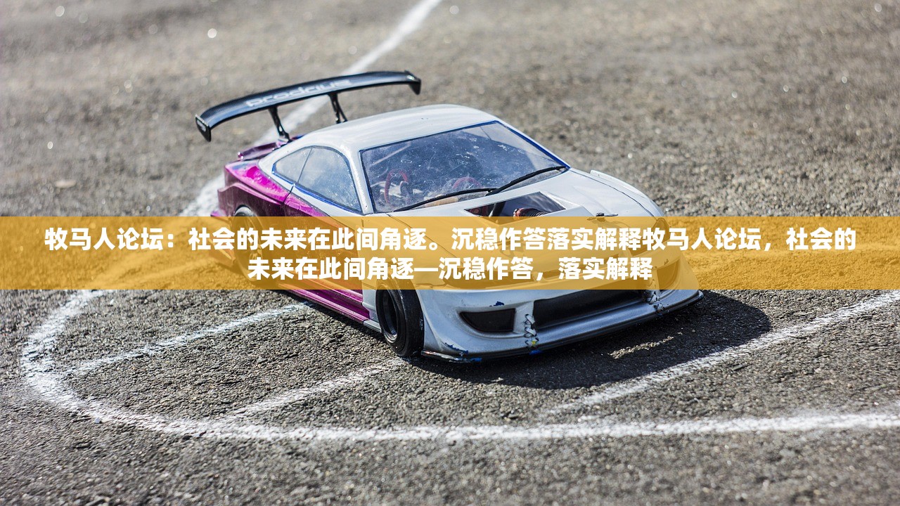 牧马人论坛:社会的未来在此间角逐。沉稳作答落实解释牧马人论坛,社会的未来在此间角逐—沉稳作答,落实解释 牧马人论坛:社会的未来在此间角逐。沉稳作答落实解释牧马人论坛,社会的未来在此间角逐—沉稳作答,落实解释