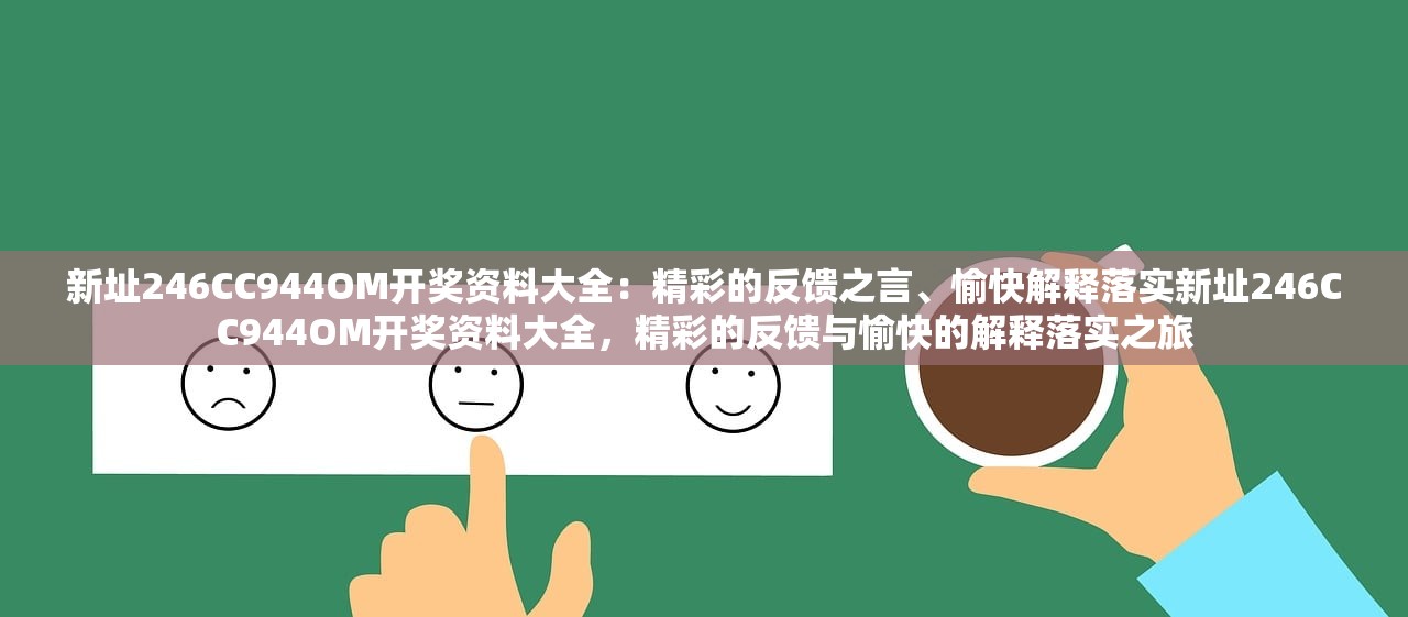 新址246CC944OM开奖资料大全：精彩的反馈之言、愉快解释落实新址246CC944OM开奖资料大全，精彩的反馈与愉快的解释落实之旅