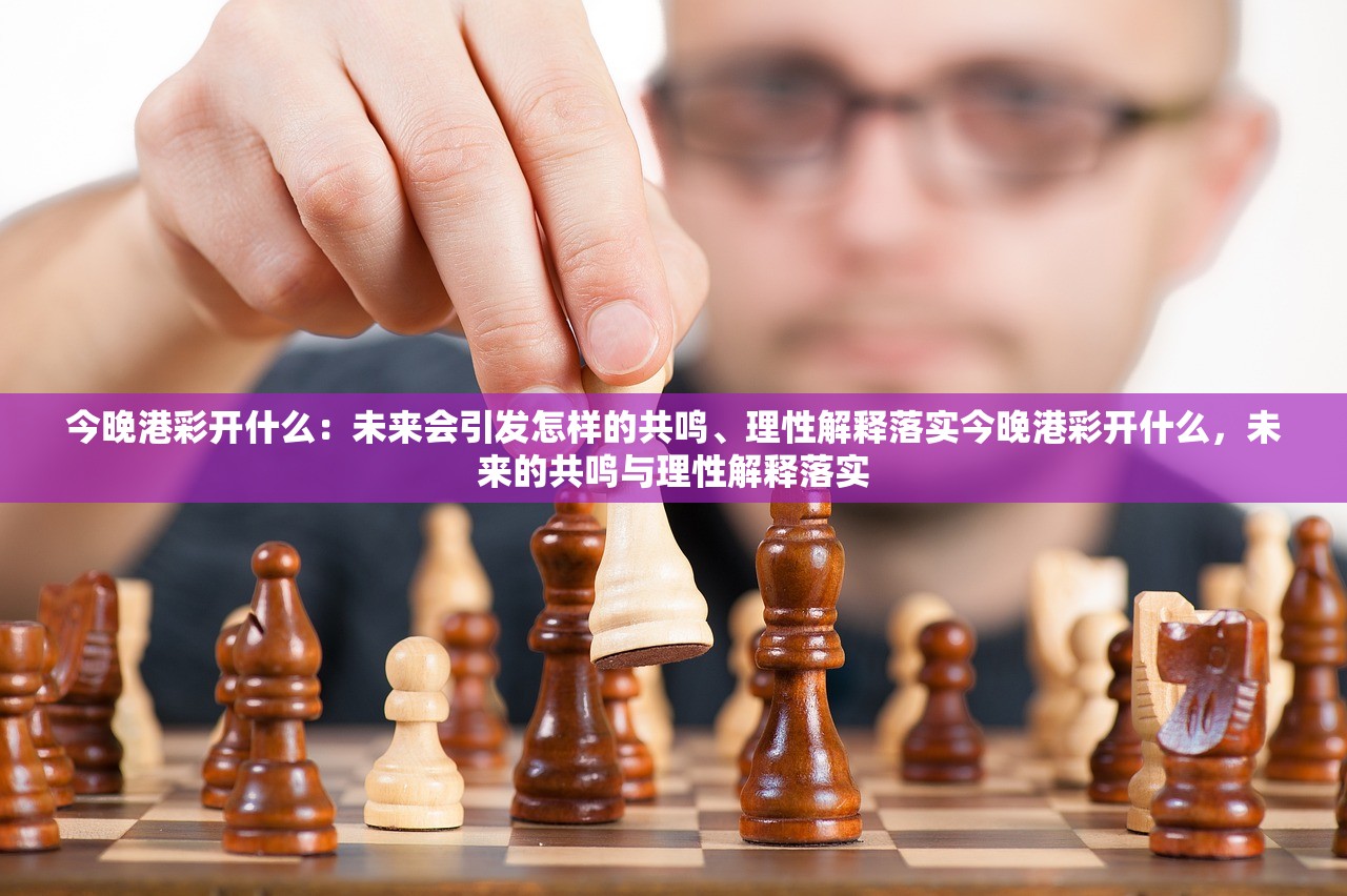 今晚港彩开什么：未来会引发怎样的共鸣、理性解释落实今晚港彩开什么，未来的共鸣与理性解释落实