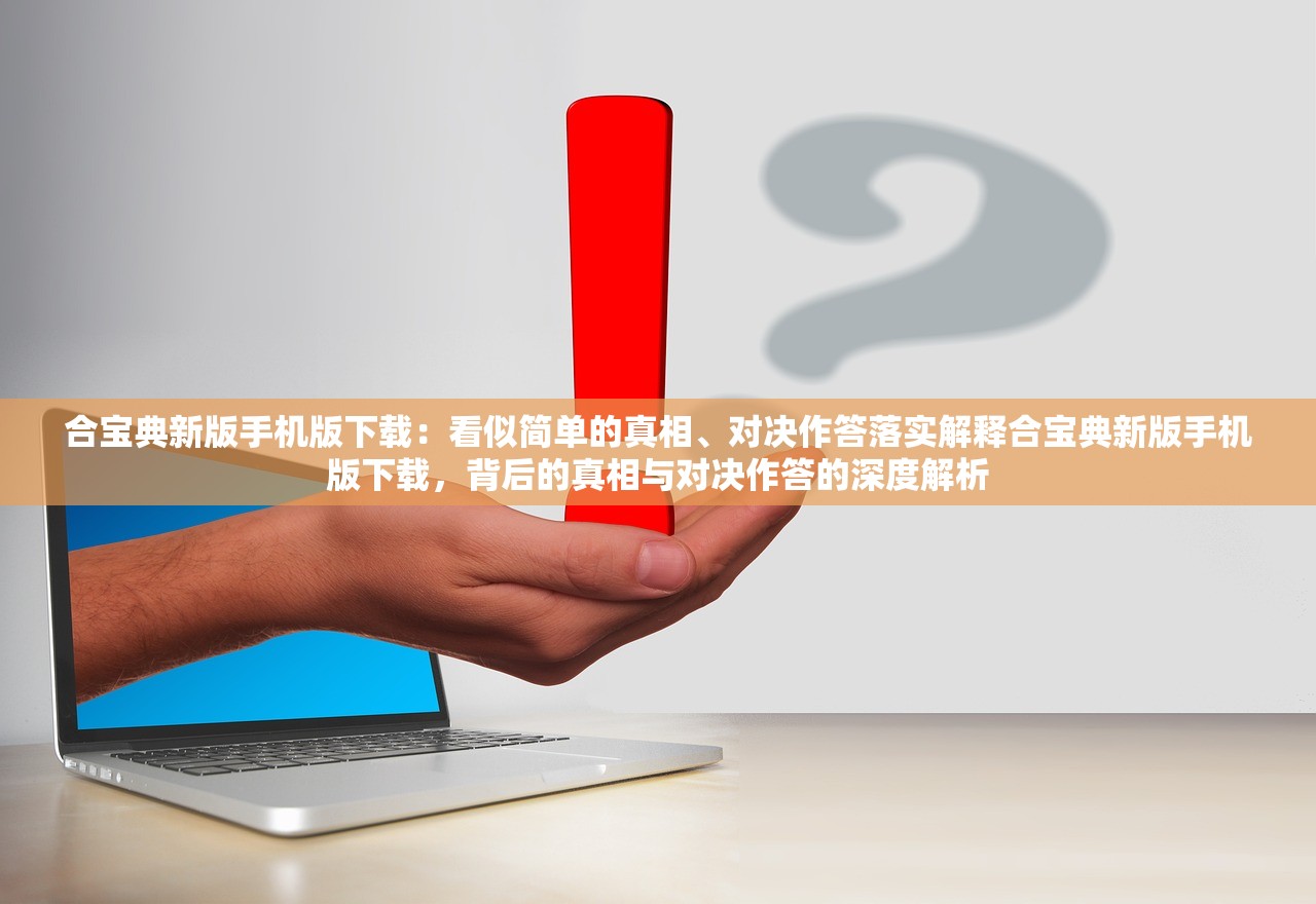 合宝典新版手机版下载：看似简单的真相、对决作答落实解释合宝典新版手机版下载，背后的真相与对决作答的深度解析