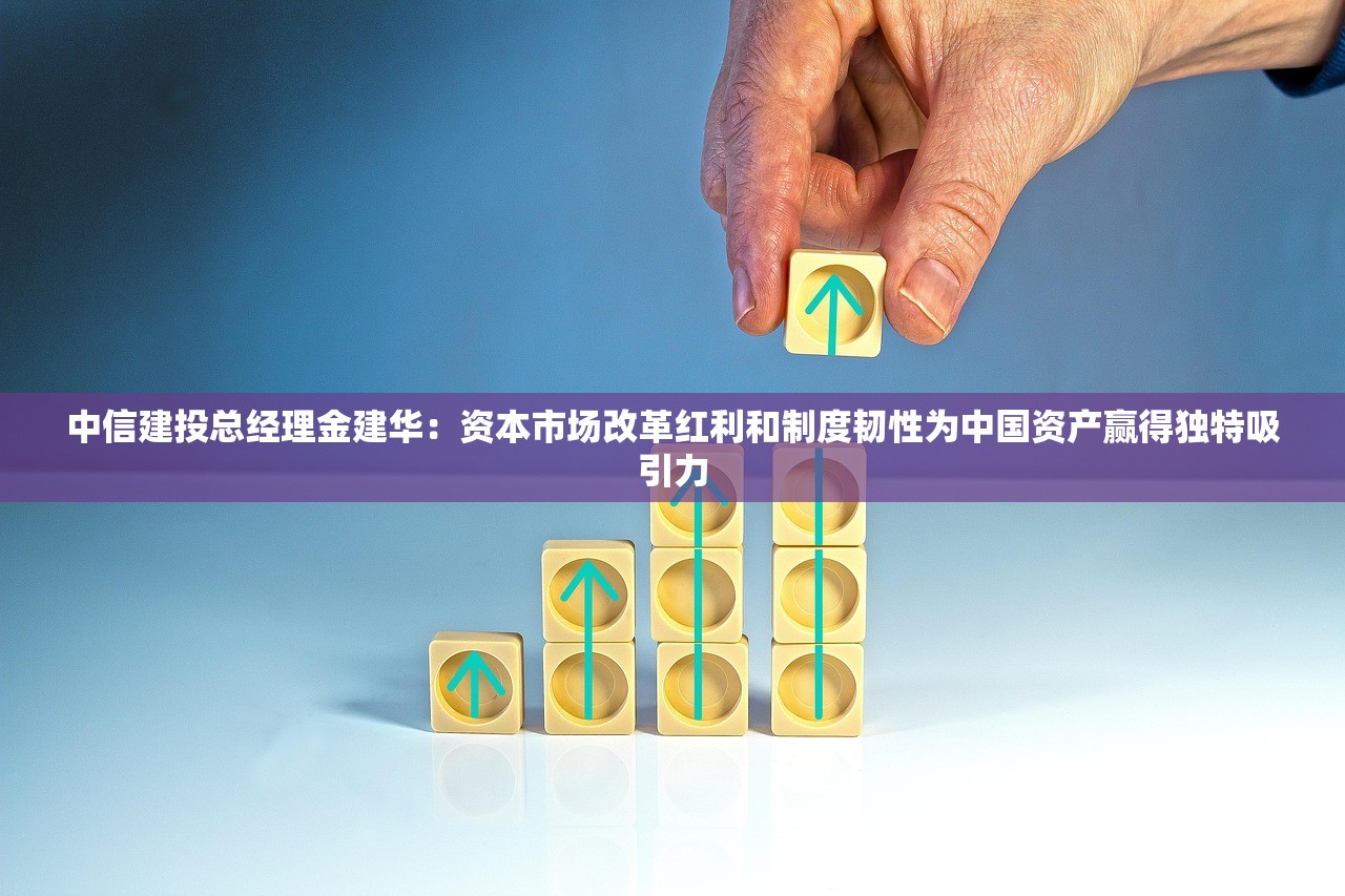 中信建投总经理金建华：资本市场改革红利和制度韧性为中国资产赢得独特吸引力