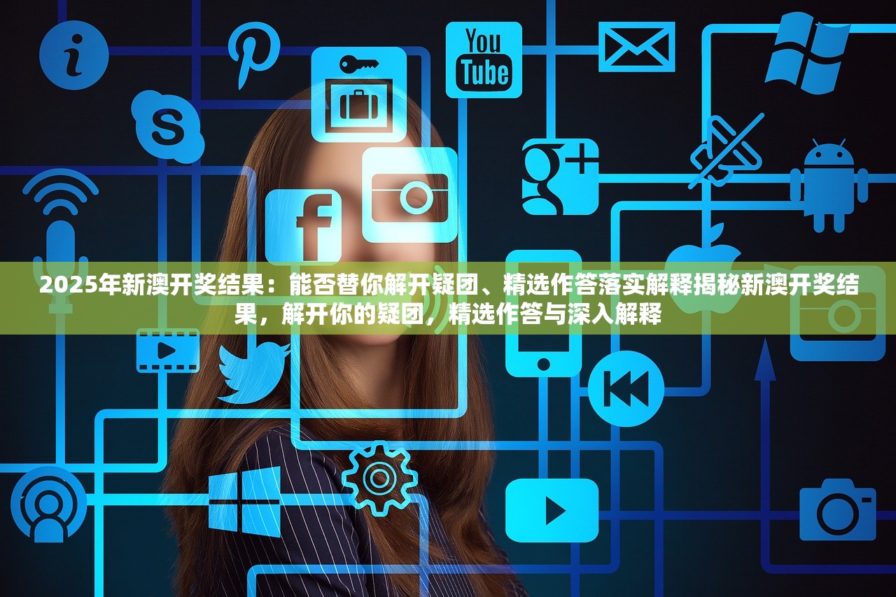 2025年新澳开奖结果:能否替你解开疑团、精选作答落实解释揭秘新澳开奖结果,解开你的疑团,精选作答与深入解释 2025年新澳开奖结果:能否替你解开疑团、精选作答落实解释揭秘新澳开奖结果,解开你的疑团,精选作答与深入解释