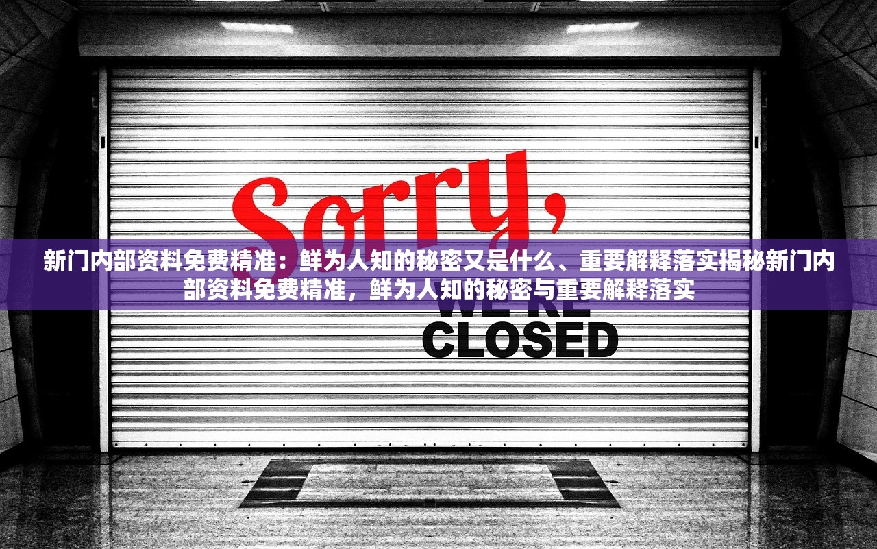 新门内部资料免费精准：鲜为人知的秘密又是什么、重要解释落实揭秘新门内部资料免费精准，鲜为人知的秘密与重要解释落实