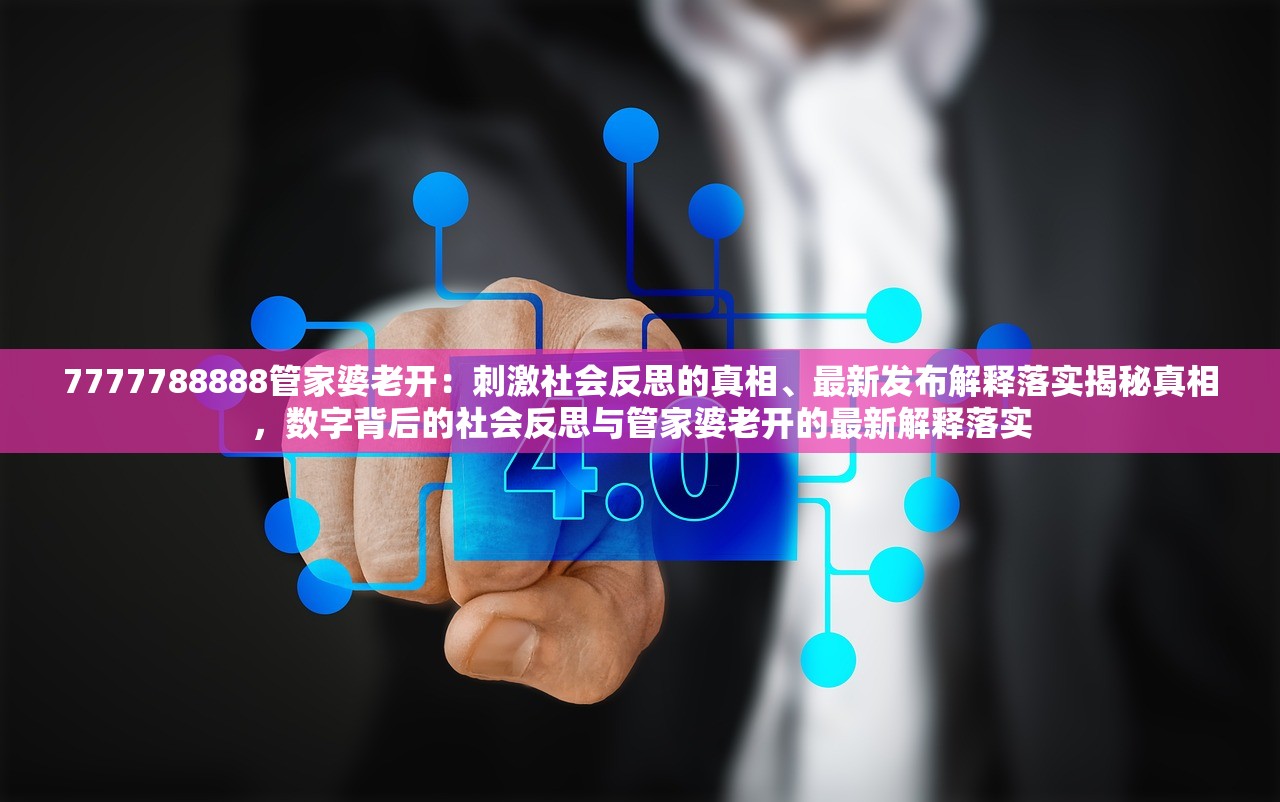 7777788888管家婆老开：刺激社会反思的真相、最新发布解释落实揭秘真相，数字背后的社会反思与管家婆老开的最新解释落实