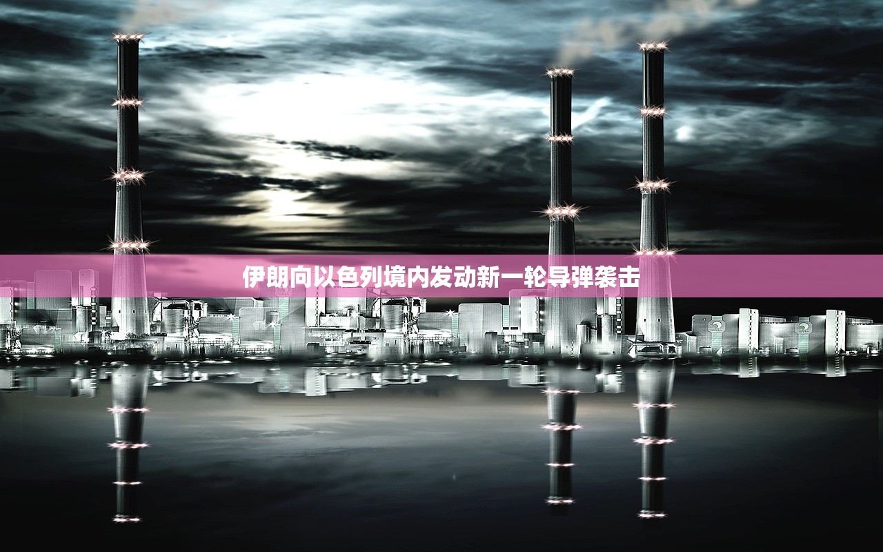 伊朗向以色列境内发动新一轮导弹袭击