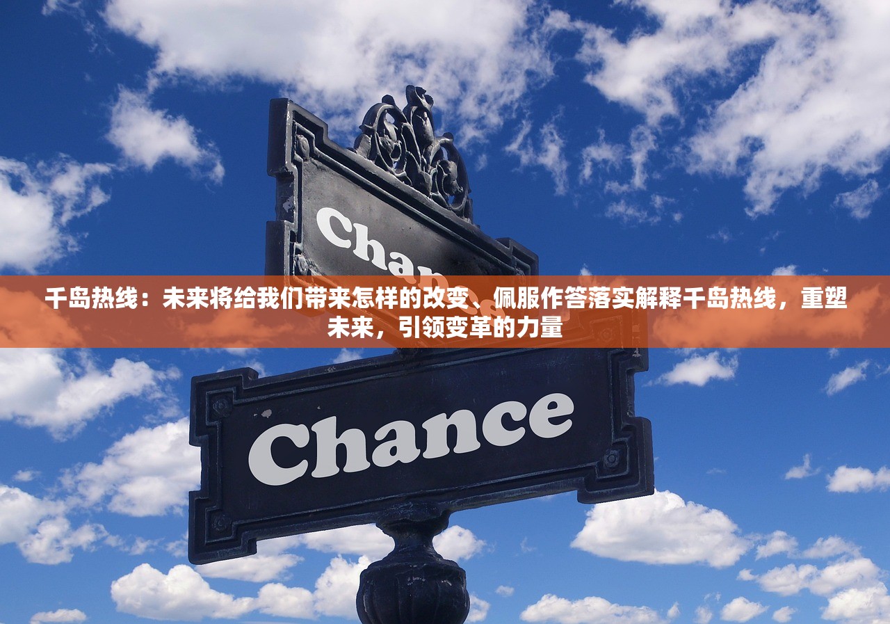 千岛热线：未来将给我们带来怎样的改变、佩服作答落实解释千岛热线，重塑未来，引领变革的力量