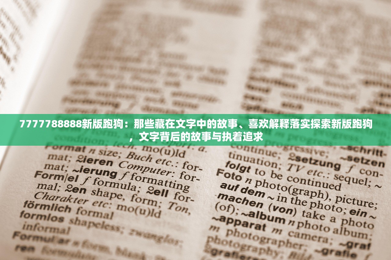 7777788888新版跑狗：那些藏在文字中的故事、喜欢解释落实探索新版跑狗，文字背后的故事与执着追求