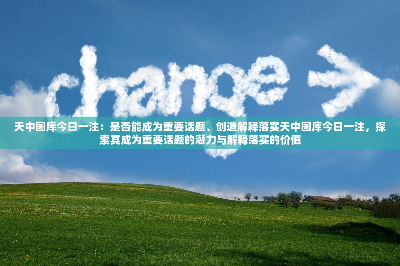 天中图库今日一注:是否能成为重要话题、创造解释落实天中图库今日一注,探索其成为重要话题的潜力与解释落实的价值 天中图库今日一注:是否能成为重要话题、创造解释落实天中图库今日一注,探索其成为重要话题的潜力与解释落实的价值